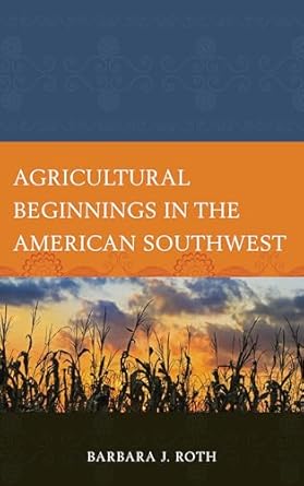 agricultural beginnings in the american southwest 1st edition barbara j roth 0759121710, 978-0759121713