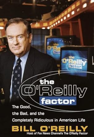 the oreilly factor the good the bad and the completely ridiculous in american life 1st edition bill o'reilly