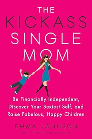 the kickass single mom be financially independent discover your sexiest self and raise fabulous happy