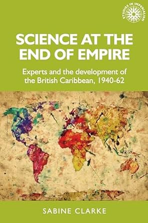 science at the end of empire experts and the development of the british caribbean 1940 62 1st edition sabine