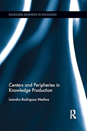 centers and peripheries in knowledge production 1st edition leandro rodriguez rodriguez medina 1138957399,