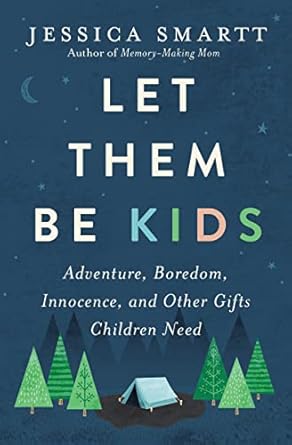 let them be kids adventure boredom innocence and other gifts children need 1st edition jessica smartt