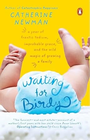 waiting for birdy a year of frantic tedium neurotic angst and the wild magic of growing a family 1st edition