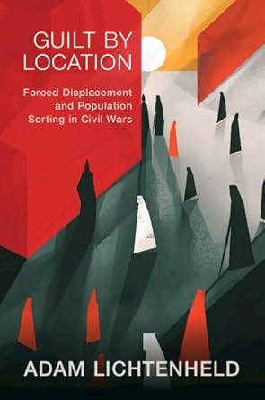 guilt by location forced displacement and population sorting in civil wars 1st edition adam lichtenheld