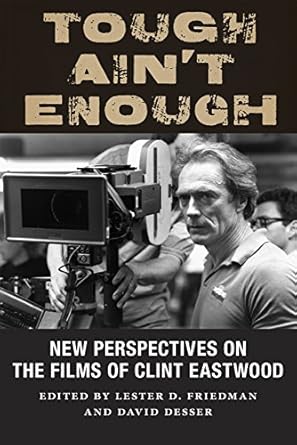 tough aint enough new perspectives on the films of clint eastwood 1st edition professor lester d friedman