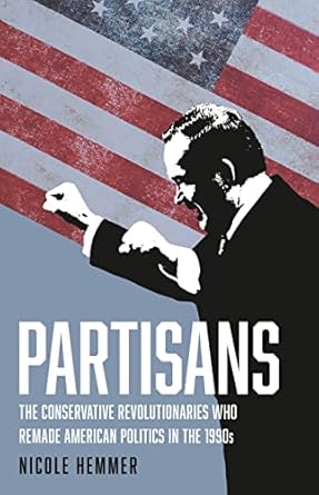 partisans the conservative revolutionaries who remade american politics in the 1990s 1st edition nicole