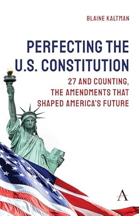perfecting the u s constitution 27 and counting the amendments that shaped americas future 1st edition blaine