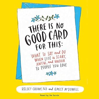 there is no good card for this what to say and do when life is scary awful and unfair to people you love 1st