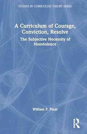 a curriculum of courage conviction resolve the subjective necessity of nonviolence 1st edition william f