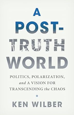 a post truth world politics polarization and a vision for transcending the chaos 1st edition ken wilber