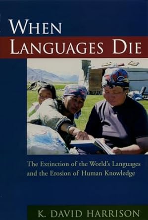 when languages die the extinction of the worlds languages and the erosion of human knowledge 1st edition k