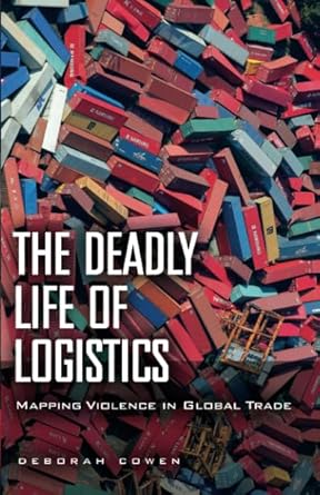 the deadly life of logistics mapping violence in global trade 1st edition deborah cowen 0816680884,