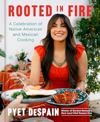 rooted in fire a celebration of native american and mexican cooking 1st edition pyet despain 0063304074,
