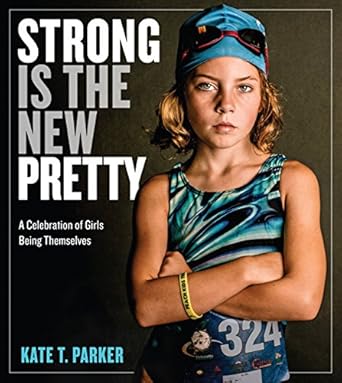 strong is the new pretty a celebration of girls being themselves 1st edition kate t parker 0761189130,