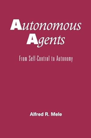 autonomous agents from self control to autonomy 1st edition alfred r mele 0195150430, 978-0195150438