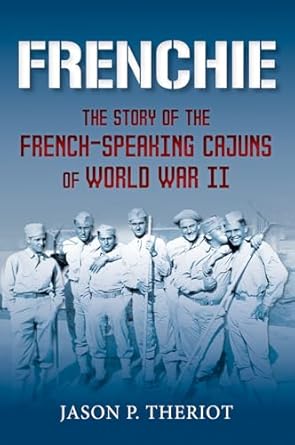 frenchie the story of french speaking cajuns of world war ii 1st edition jason p theriot 1959569104,