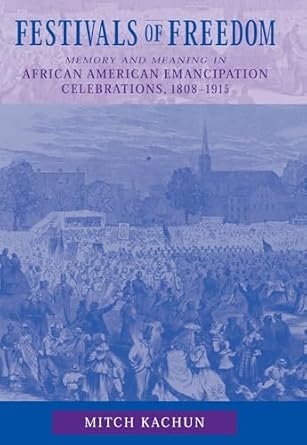 festivals of freedom memory and meaning in african american emancipation celebrations 1808 1915 1st edition