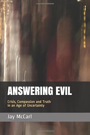 answering evil   crisis compassion and truth in an age of uncertainty 1st edition jay mccarl 1694943062,