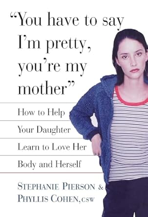 you have to say im pretty youre my mother how to help your daughter learn to love her body and herself 1st