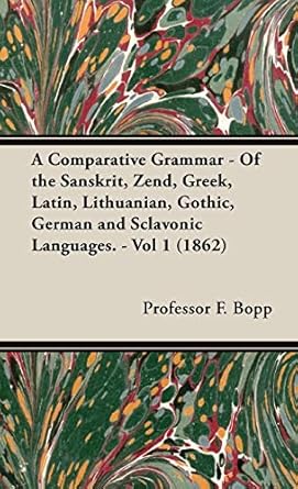a comparative grammar of the sanskrit zend greek latin lithuanian gothic german and sclavonic languages vol 1