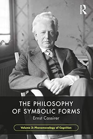 the philosophy of symbolic forms volume 3 phenomenology of cognition 1st edition ernst cassirer ,steve g