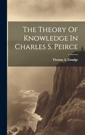 the theory of knowledge in charles s peirce 1st edition thomas a 1910 goudge 1019585617, 978-1019585610