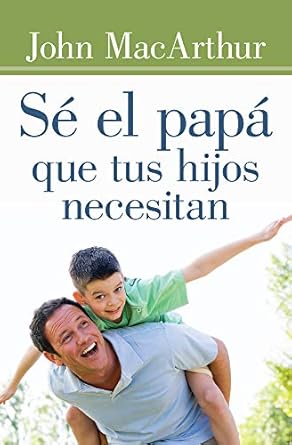 se el papa que tus hijos necesitan 1st edition john macarthur 0825456134, 978-0825456138