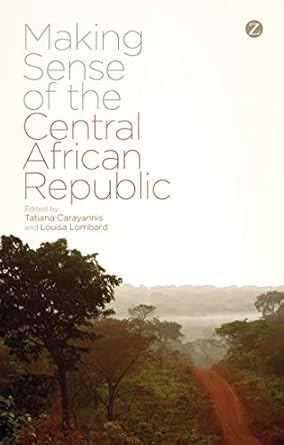 making sense of the central african republic 1st edition tatiana carayannis ,louisa lombard ,roland marchal