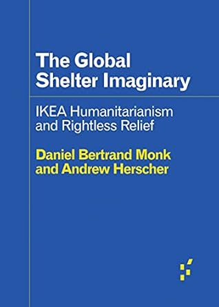 the global shelter imaginary ikea humanitarianism and rightless relief 1st edition andrew herscher ,daniel