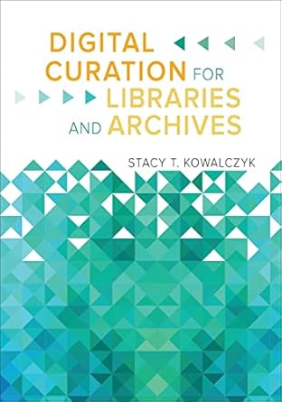 digital curation for libraries and archives 1st edition stacy t kowalczyk 161069631x, 978-1610696319