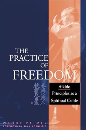 the practice of freedom aikido principles as a spiritual guide 1st edition wendy palmer 1645470849,