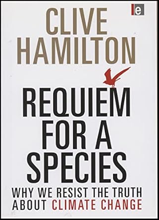requiem for a species why we resist the truth about climate change 1st edition clive hamilton 1849710813,