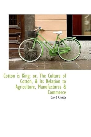cotton is king or the culture of cotton and its relation to agriculture manufactures and commerce 1st edition