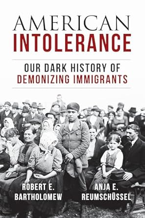 american intolerance our dark history of demonizing immigrants 1st edition robert e bartholomew ,anja