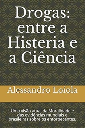 drogas entre a histeria e a ciencia uma visao atual da moralidade e das evidencias mundiais e brasileiras