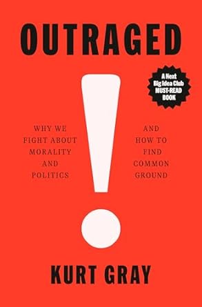 outraged why we fight about morality and politics and how to find common ground 1st edition kurt gray