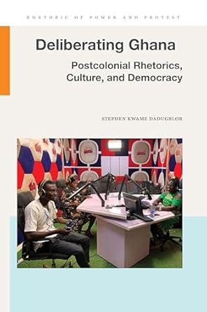 deliberating ghana postcolonial rhetorics culture and democracy 1st edition stephen kwame dadugblor