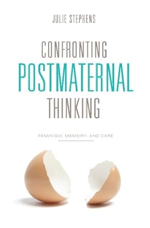 confronting postmaternal thinking feminism memory and care 1st edition julie stephens 0231149212,