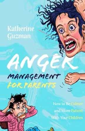 anger management for parents how to be calmer and more patient with your children 1st edition katherine