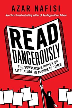 read dangerously the subversive power of literature in troubled times 1st edition azar nafisi 0062947362,
