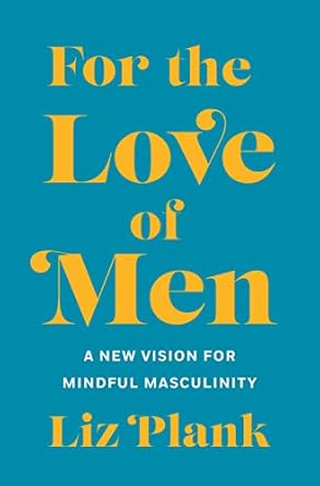 for the love of men from toxic to a more mindful masculinity 1st edition liz plank 1250196248, 978-1250196248