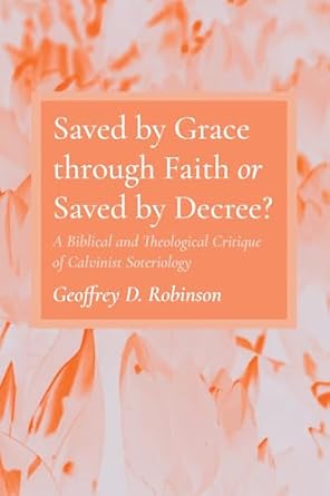 saved by grace through faith or saved by decree a biblical and theological critique of calvinist soteriology