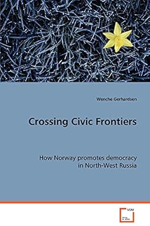 crossing civic frontiers how norway promotes democracy in north west russia 1st edition wenche gerhardsen