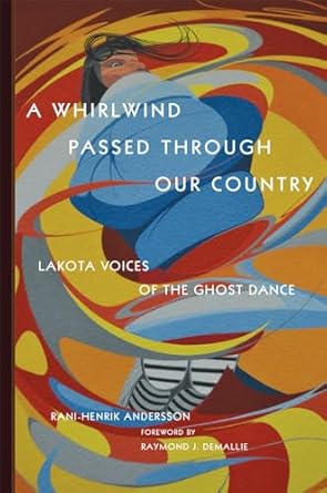 a whirlwind passed through our country lakota voices of the ghost dance 1st edition rani henrik andersson