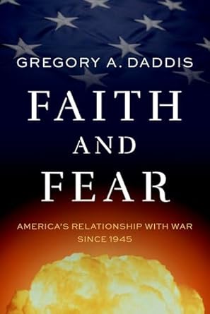 faith and fear americas relationship with war since 1945 1st edition gregory a daddis 0197804225,