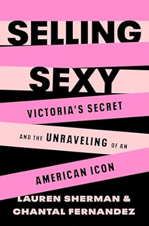selling sexy victorias secret and the unraveling of an american icon 1st edition lauren sherman ,chantal