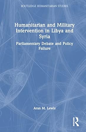 humanitarian and military intervention in libya and syria 1st edition aran m lewis 1032329874, 978-1032329871