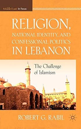 religion national identity and confessional politics in lebanon the challenge of islamism 1st edition r rabil