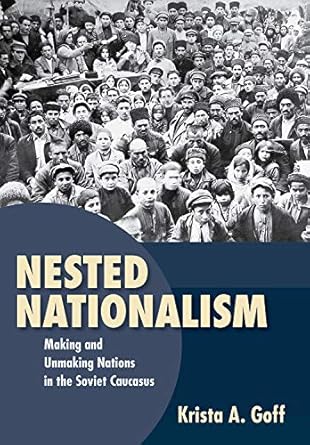 nested nationalism making and unmaking nations in the soviet caucasus 1st edition krista a goff 1501753274,