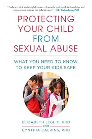 protecting your child from sexual abuse what you need to know to keep your kids safe 1st edition cynthia